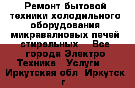 Ремонт бытовой техники холодильного оборудования микравалновых печей стиральных  - Все города Электро-Техника » Услуги   . Иркутская обл.,Иркутск г.